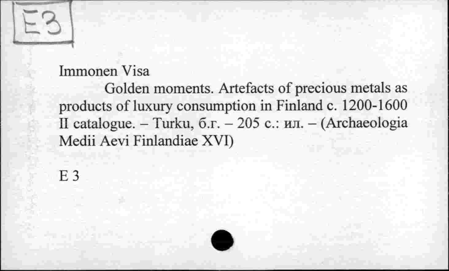 ﻿Immonen Visa
Golden moments. Artefacts of precious metals as products of luxury consumption in Finland c. 1200-1600 II catalogue. - Turku, б.г. - 205 с.: ил. - (Archaeologia Medii Aevi Finlandiae XVI)